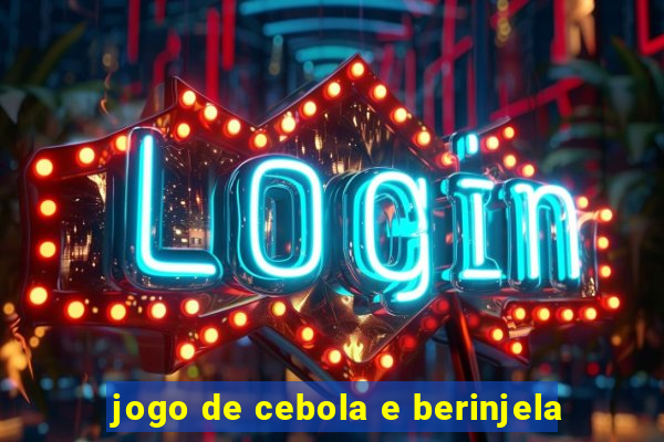 jogo de cebola e berinjela